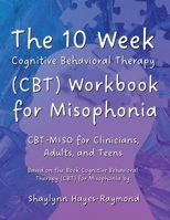 The 10 Week Cognitive Behavioral Therapy (CBT) Workbook for Misophonia: CBT-MISO for Clinicians, Adults, and Teens 1990467482 Book Cover