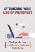 Optimizing Your Use Of Pinterest: Strategies To Have Great Success Marketing On Pinterest: Pinterest Marketing B09CRM3HJN Book Cover