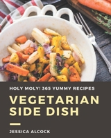 Holy Moly! 365 Yummy Vegetarian Side Dish Recipes: A Yummy Vegetarian Side Dish Cookbook You Will Need B08JH32TRP Book Cover