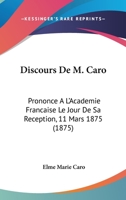 Discours De M. Caro: Prononce A L'Academie Francaise Le Jour De Sa Reception, 11 Mars 1875 (1875) 201306571X Book Cover