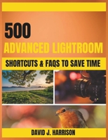 500 ADVANCED LIGHTROOM SHORTCUTS & FAQs TO SAVE TIME B0GTMLKW46 Book Cover