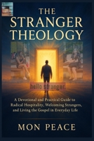 The Stranger Theology: A Devotional and Practical Guide to Radical Hospitality, Welcoming Strangers, and Living the Gospel in Everyday Life B0GNKRK41W Book Cover