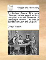 A collection, of some of the many offensive matters, contained in a pamphlet, entituled, The order of the Gospel revived. [Two lines of quotation in Latin and English] 1275709834 Book Cover