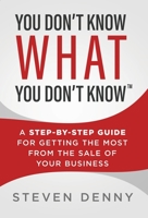 You Don't Know What You Don't Know: A Step-by-Step Guide For Getting the Most From the Sale of Your Business 1735802107 Book Cover
