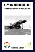 Flying Through Life: From Fighter Pilot to Peace Activist 1649572239 Book Cover