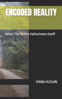ENCODED REALITY: When The Reality Hallucinates Itself! B0CKS398RQ Book Cover