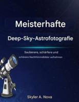 Meistern der Deep-Sky-Astrofotografie: Erstellen Sie klare re, schärfere und schönere Nachthimmel Bilder B0G48JZDC7 Book Cover
