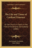 The Life and Times of Cardinal Ximenez: Or, The Church in Spain in the Time of Ferdinand & Isabella 1022163809 Book Cover