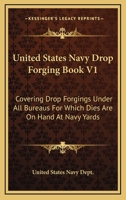 United States Navy Drop Forging Book V1: Covering Drop Forgings Under All Bureaus For Which Dies Are On Hand At Navy Yards: Issue Of 1919 0548807736 Book Cover