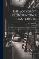 The Polyglot Pronouncing Hand-book; a key to the Correct Pronunciation of Current Geographical and Other Proper Names From Foreign Languages, by D. G. H 1022195530 Book Cover