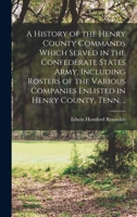 A History of the Henry County Commands Which Served in the Confederate States Army, Including Rosters of the Various Companies Enlisted in Henry County, Tenn. .. 1015649610 Book Cover