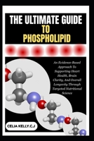 THE ULTIMATE GUIDE TO PHOSPHOLIPID: An Evidence-Based Approach To Supporting Heart Health, Brain Clarity, And Overall Longevity Through Targeted Nutritional Science B0FSHH91RR Book Cover