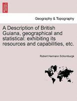 A Description of British Guiana, geographical and statistical: exhibiting its resources and capabilities, etc. 1241456917 Book Cover