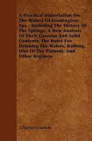 A   Practical Dissertation on the Waters of Leamington-Spa - Including the History of the Springs, a New Analysis of Their Gaseous and Solid Contents 1445548070 Book Cover