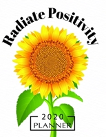 Radiate Positivity 2020 Planner: Sunflower 8.5 x 11 Monthly & Weekly Organizer Agenda - Appointment Book - Inspirational Quotes and Task Manager 1694426149 Book Cover