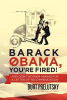 Barack Obama, You're Fired!: And Don't Bother Asking for a Letter of Recommendation 1478130199 Book Cover