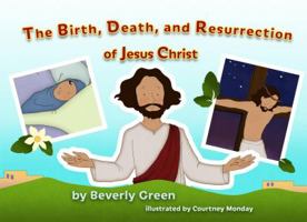 The Birth, Death, and Resurrection of Jesus Christ 0998348236 Book Cover