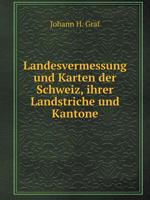 Landesvermessung und Karten der Schweiz, ihrer Landstriche und Kantone 5519125236 Book Cover