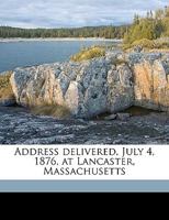 Address Delivered, July 4, 1876, at Lancaster, Massachusetts Volume 1 1176063480 Book Cover