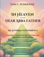 In Heaven with my Dear Abba Father: My After-death Experience: A Journey of Divine Revelations and Heavenly Encounters B0DVLQB4KC Book Cover