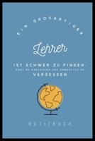 Ein Grossartiger Lehrer Ist Schwer Zu Finden, Hart Zu Verlassen Und Unm�glich Zu Vergessen Notizbuch: A5 Notizbuch kariert als Geschenk f�r Lehrer - Abschiedsgeschenk f�r Erzieher und Erzieherinnen -  1080298878 Book Cover