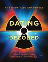 Dating Decoded: There Is More to Dating Than What Is Seen by the Eye! 1480231754 Book Cover
