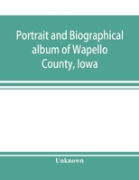 Portrait and Biographical Album of Wapello County, Iowa; Containing Full Page Portraits and Biographical Sketches of Prominent and Representative Citizens of the County, Together with Portraits and Bi 9353898048 Book Cover