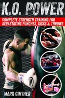 K.O. Power: Complete Strength Training for Devastating Punches, Kicks & Throws 0989540669 Book Cover