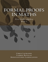 Formal Proofs in Maths : Book 1 First Order Algebra 1514634449 Book Cover