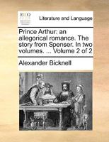 Prince Arthur: an allegorical romance. The story from Spenser. In two volumes. ... Volume 2 of 2 1140666487 Book Cover