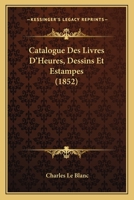 Catalogue Des Livres D'Heures, Dessins Et Estampes 2013461097 Book Cover