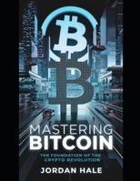 Mastering Bitcoin: The Foundation of the Crypto Revolution: A Comprehensive Guide to Bitcoin’s Technology, Impact, and Opportunities (The Ultimate ... Digital Assets, and Financial Freedom) B0DTTV7DZ7 Book Cover