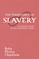 The Persistence of Slavery: An Economic History of Child Trafficking in Nigeria 1625345232 Book Cover