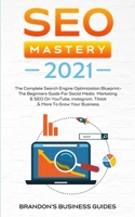 SEO Mastery 2021: The Complete Search Engine Optimization Blueprint+ The Beginners Guide For Social Media Marketing & SEO On YouTube, Instagram, TikTok & More To Grow Your Business 1801343004 Book Cover