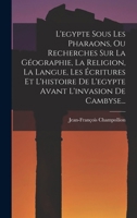 L'egypte Sous Les Pharaons, Ou Recherches Sur La Géographie, La Religion, La Langue, Les Écritures Et L'histoire De L'egypte Avant L'invasion De Cambyse... 101875881X Book Cover