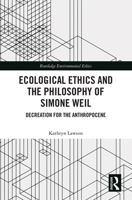 Ecological Ethics and the Philosophy of Simone Weil: Decreation for the Anthropocene (Routledge Studies in Sustainability) 1032583290 Book Cover