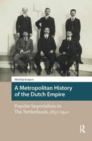 A Metropolitan History of the Dutch Empire: Popular Imperialism in the Netherlands, 1850-1940 1041175043 Book Cover
