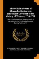 The Official Letters of Alexander Spotswood, Lieutenant-Governor of the Colony of Virginia, 1710-1722: Now First Printed From the Manuscript in the ... the Virginia Historical Society, Volumes 1-2 1015912338 Book Cover