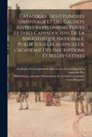 Catalogue des cylindres orientaux et des cachets assyro-babyloniens, perses et syro-cappadociens de la Bibliothèque nationale. Publié sous les ... et belles-lettres 1018594965 Book Cover