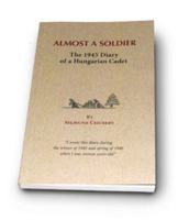 Almost a Soldier: The 1945 Diary of a Hungarian Cadet 0972458883 Book Cover