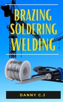 Brazing Soldering Welding: The complete guide to understanding soldering, brazing and welding B09HG645C4 Book Cover