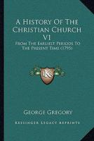 A History Of The Christian Church V1: From The Earliest Periods To The Present Time 1104612976 Book Cover