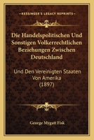 Die Handelspolitischen Und Sonstigen Volkerrechtlichen Beziehungen Zwischen Deutschland: Und Den Vereinigten Staaten Von Amerika (1897) 1161100555 Book Cover