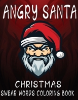 Angry Santa Christmas Swear Words Coloring Book: Bad Santa Swearing, Adult coloring books cuss words, Holiday's Gift For Friends B08QTCPVTJ Book Cover