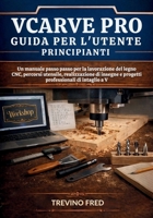 VCARVE PRO UIDA PER L'UTENTE PRINCIP?????: UN MANUALE PASSO PASSO PER LA LAVORAZIONE DEL LEGNO CNC, PERCORSI UTENSILE, REALIZZAZIONE DI INSEGNE E ... DI INTAGLIO A V (Italian Edition) B0GNZ627KQ Book Cover