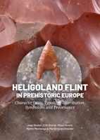 Heligoland Flint in Prehistoric Europe: Characteristics, Typology, Distribution, Symbolism and Provenance 9464264128 Book Cover