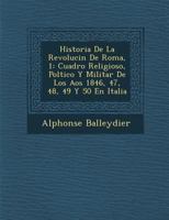 Historia De La Revoluci�n De Roma, 1: Cuadro Religioso, Pol�tico Y Militar De Los A�os 1846, 47, 48, 49 Y 50 En Italia 1286991323 Book Cover