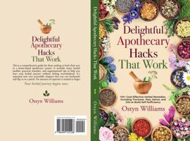 Delightful Apothecary Hacks That Work: 101+ Cost-Effective Home Remedies, Including Tinctures, Teas, Salves, and Oils to Build Self-Sufficiency B0FFNGS2HF Book Cover