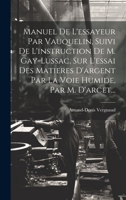 Manuel De L'essayeur Par Vauquelin, Suivi De L'instruction De M. Gay-lussac, Sur L'essai Des Matieres D'argent Par La Voie Humide, Par M. D'arcet... 1022308157 Book Cover