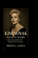 KIM NOVAK: Beyond the Spotlight — Grace, Grit, and the Art of Living on Her Own Terms B0FR8Q2SML Book Cover